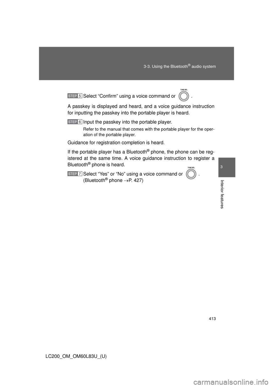 TOYOTA LAND CRUISER 2015 J200 Owners Manual 413
3-3. Using the Bluetooth
® audio system
3
Interior features
LC200_OM_OM60L83U_(U)
Select “Confirm” using a voice command or  .
A passkey is displayed and heard, and a voice guidance instructi