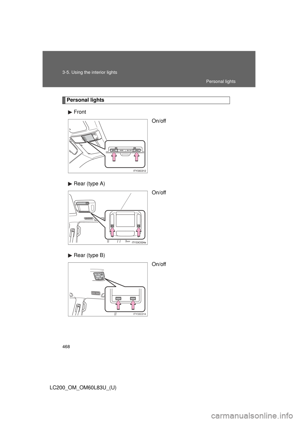 TOYOTA LAND CRUISER 2015 J200 Owners Manual 468 3-5. Using the interior lights
LC200_OM_OM60L83U_(U)
Personal lightsFront On/off
Rear (type A) On/off
Rear (type B) On/off
ITY33C014
Personal lights 