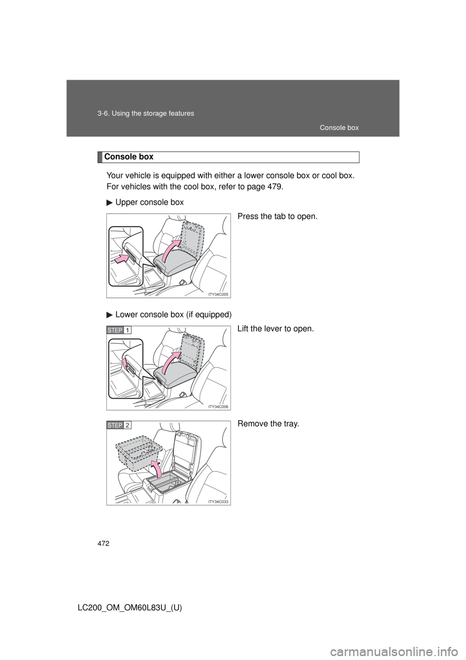 TOYOTA LAND CRUISER 2015 J200 Owners Manual 472 3-6. Using the storage features
LC200_OM_OM60L83U_(U)
Console boxYour vehicle is equipped with either  a lower console box or cool box.
For vehicles with the cool box, refer to page 479.
Upper con