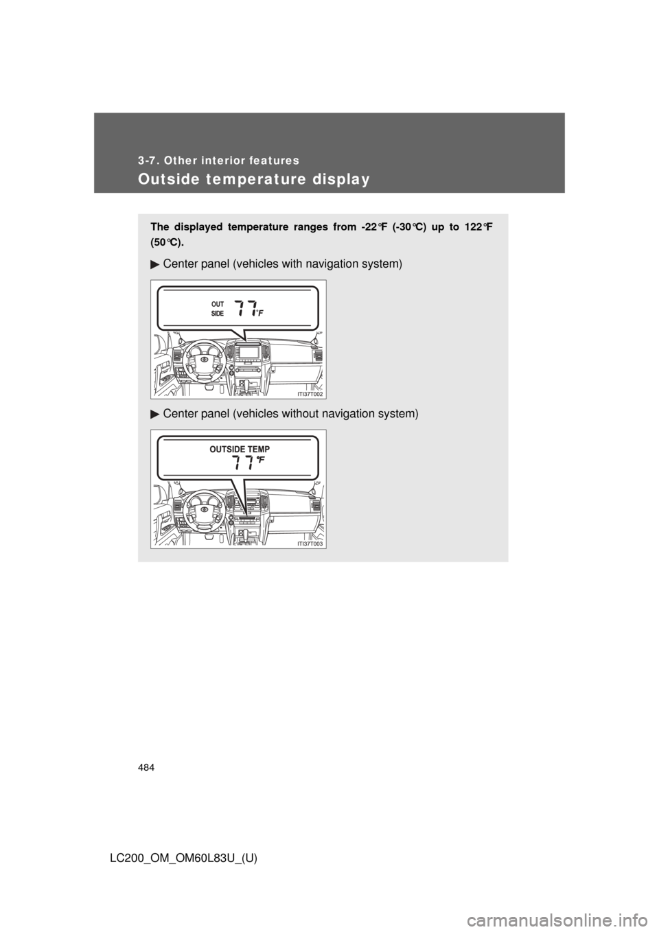 TOYOTA LAND CRUISER 2015 J200 Owners Manual 484
3-7. Other interior features
LC200_OM_OM60L83U_(U)
Outside temperature display
The displayed temperature ranges from -22°F (-30°C) up to 122°F
(50°C).
Center panel (vehicles with navigation sy