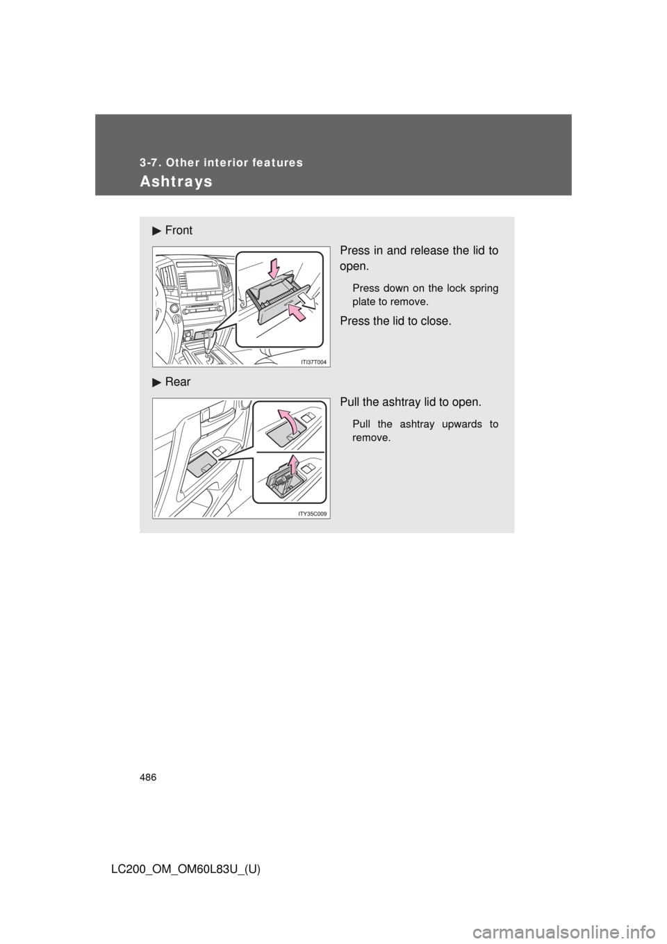 TOYOTA LAND CRUISER 2015 J200 Owners Manual 486
3-7. Other interior features
LC200_OM_OM60L83U_(U)
Ashtrays
FrontPress in and release the lid to
open.
Press down on the lock spring
plate to remove.
Press the lid to close.
Rear Pull the ashtray 