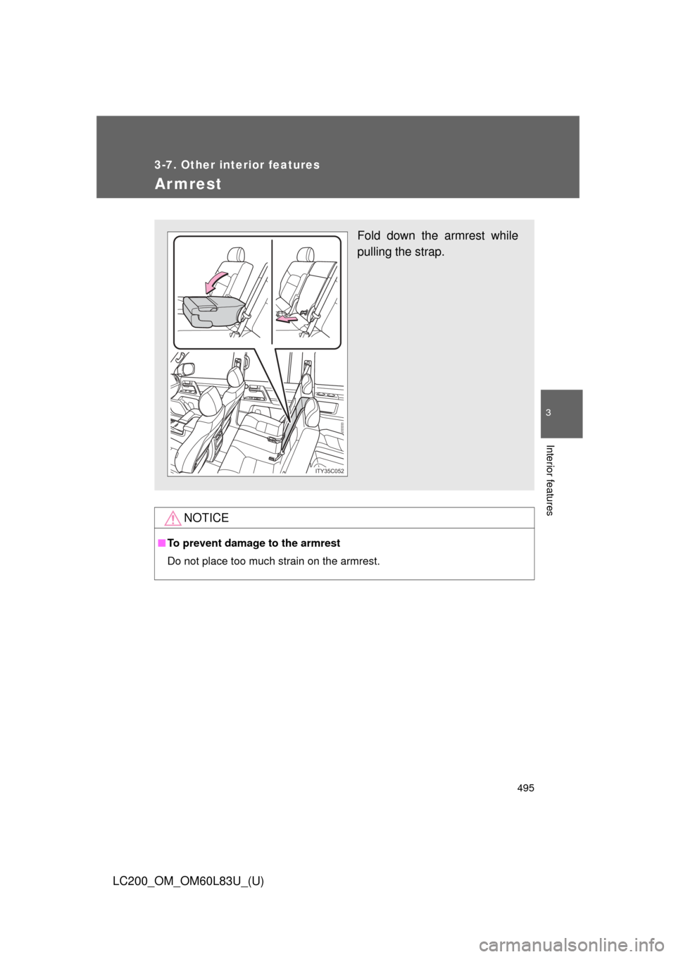 TOYOTA LAND CRUISER 2015 J200 Owners Manual 495
3-7. Other interior features
3
Interior features
LC200_OM_OM60L83U_(U)
Armrest
NOTICE
■To prevent damage to the armrest
Do not place too much strain on the armrest.
Fold down the armrest while
p
