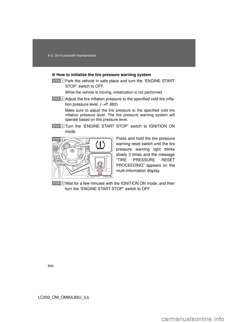 TOYOTA LAND CRUISER 2015 J200 Owners Manual 550 4-3. Do-it-yourself maintenance
LC200_OM_OM60L83U_(U)■
How to initialize the tire pressure warning system
Park the vehicle in safe place and turn the “ENGINE START
STOP” switch to OFF.
While