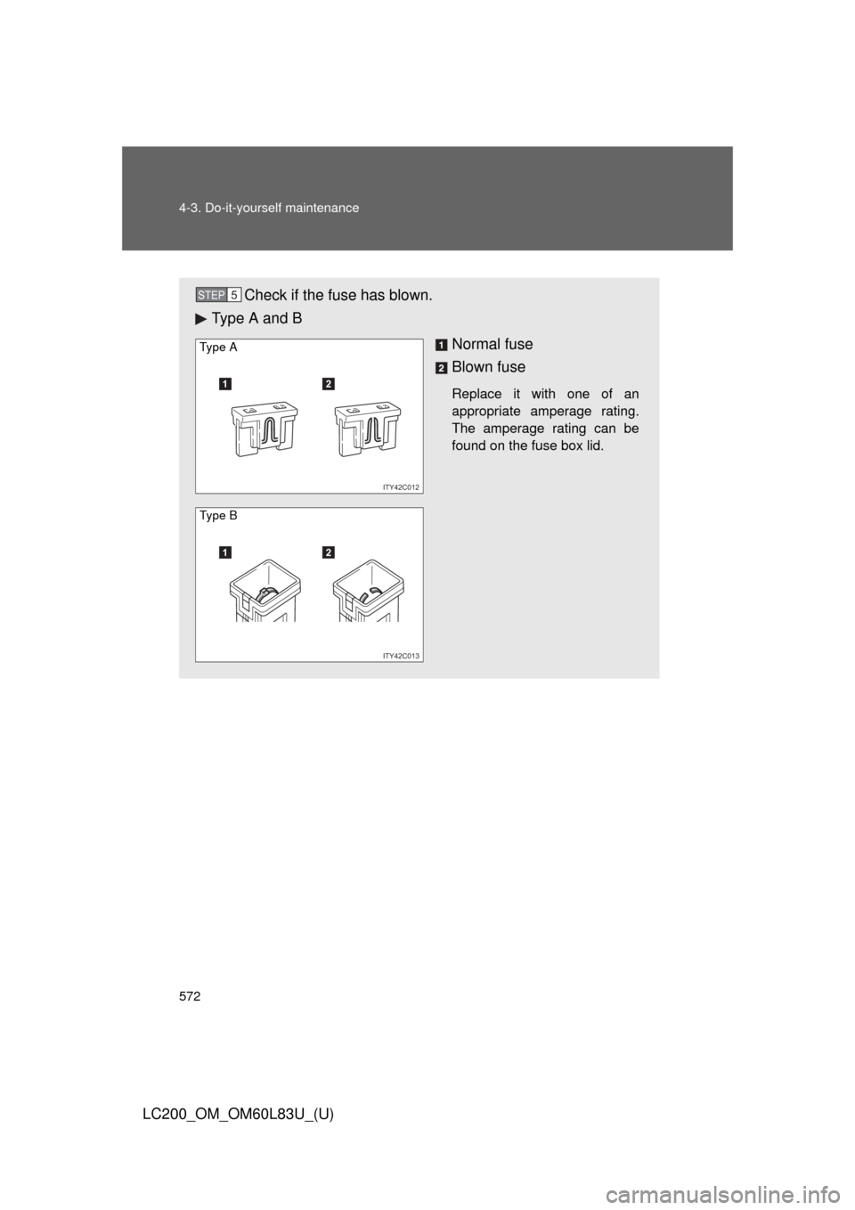 TOYOTA LAND CRUISER 2015 J200 Owners Manual 572 4-3. Do-it-yourself maintenance
LC200_OM_OM60L83U_(U)
Check if the fuse has blown.
Type A and B
Normal fuse
Blown fuse
Replace it with one of an
appropriate amperage rating.
The amperage rating ca