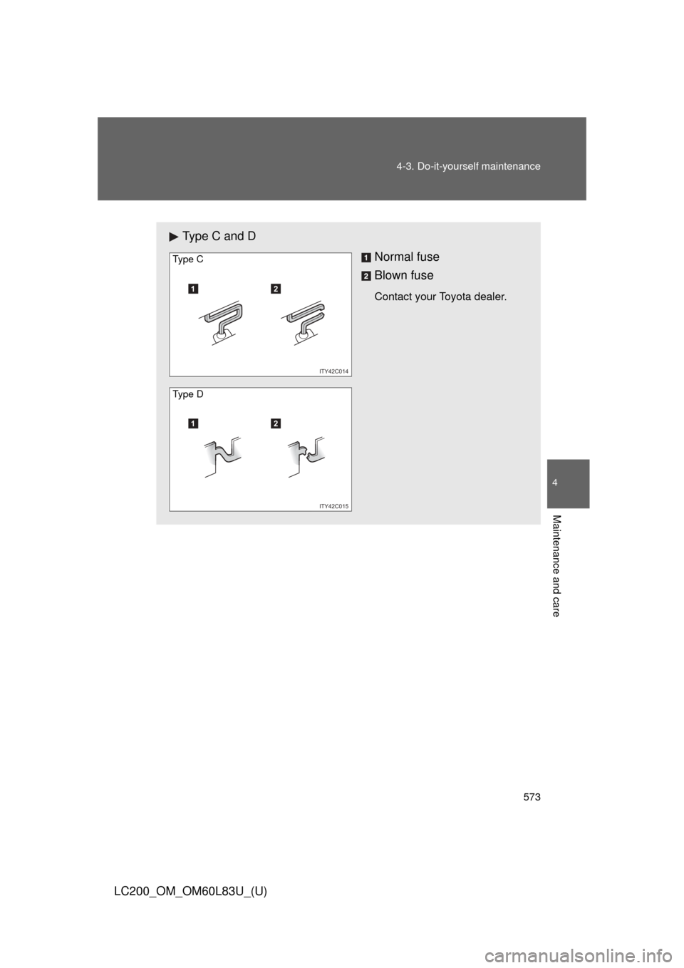 TOYOTA LAND CRUISER 2015 J200 Owners Manual 573
4-3. Do-it-yourself maintenance
4
Maintenance and care
LC200_OM_OM60L83U_(U)
Type C and D
Normal fuse
Blown fuse
Contact your Toyota dealer.12
ITY42C014
Ty pe  C
12
ITY42C015
Ty pe  D 