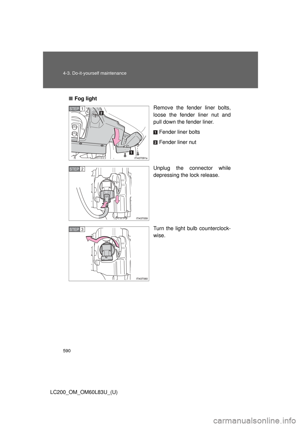 TOYOTA LAND CRUISER 2015 J200 Owners Manual 590 4-3. Do-it-yourself maintenance
LC200_OM_OM60L83U_(U)■
Fog light
Remove the fender liner bolts,
loose the fender liner nut and
pull down the fender liner.
Fender liner bolts
Fender liner nut
Unp