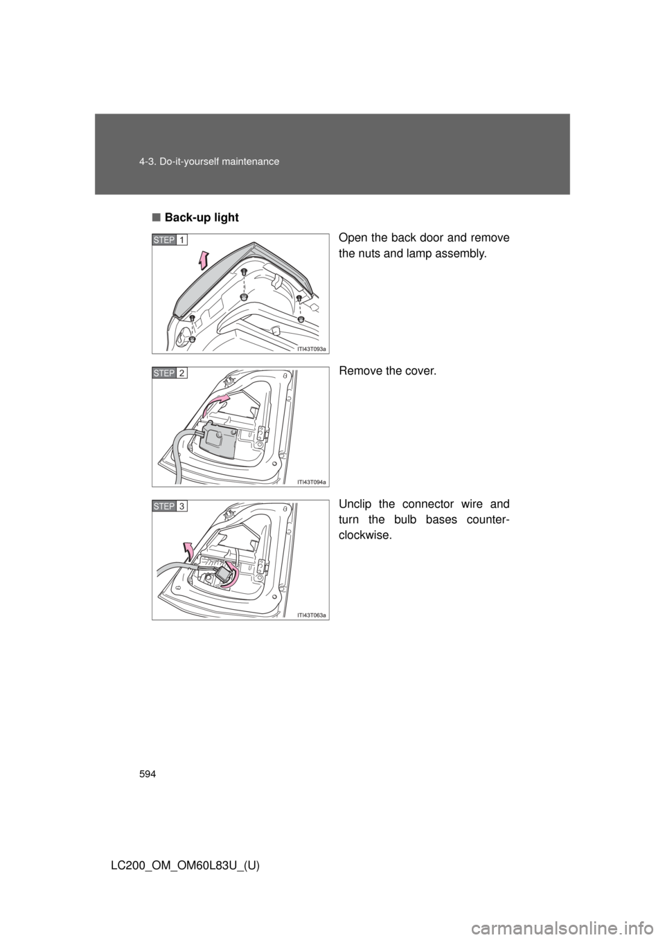 TOYOTA LAND CRUISER 2015 J200 Owners Manual 594 4-3. Do-it-yourself maintenance
LC200_OM_OM60L83U_(U)■
Back-up light
Open the back door and remove
the nuts and lamp assembly.
Remove the cover.
Unclip the connector wire and
turn the bulb bases