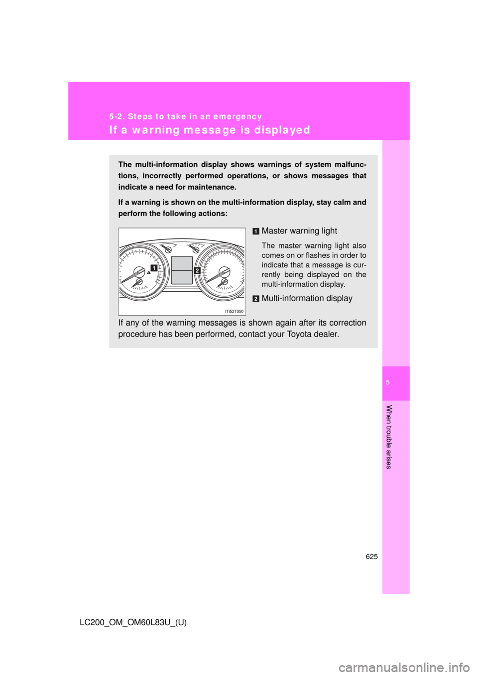 TOYOTA LAND CRUISER 2015 J200 Owners Manual 5
When trouble arises
625
5-2. Steps to take in an emergency
LC200_OM_OM60L83U_(U)
If a warning message is displayed
The multi-information display shows warnings of system malfunc-
tions, incorrectly 
