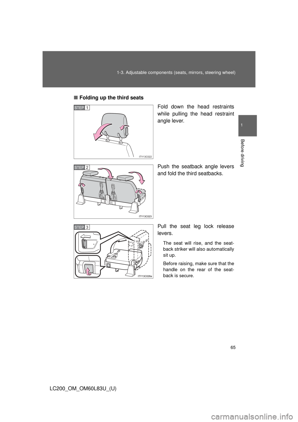 TOYOTA LAND CRUISER 2015 J200 Repair Manual 65
1-3. Adjustable components (s
eats, mirrors, steering wheel)
1
Before driving
LC200_OM_OM60L83U_(U)■
Folding up the third seats
Fold down the head restraints
while pulling the head restraint
angl