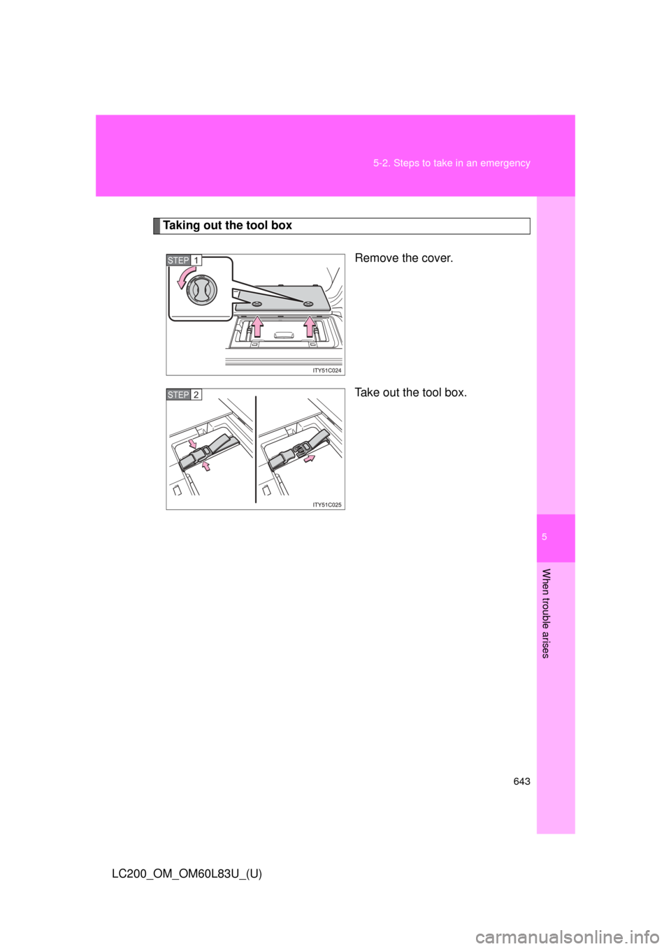 TOYOTA LAND CRUISER 2015 J200 Owners Manual 5
When trouble arises
643
5-2. Steps to take in an emergency
LC200_OM_OM60L83U_(U)
Taking out the tool box
Remove the cover.
Take out the tool box.
STEP1
STEP2 