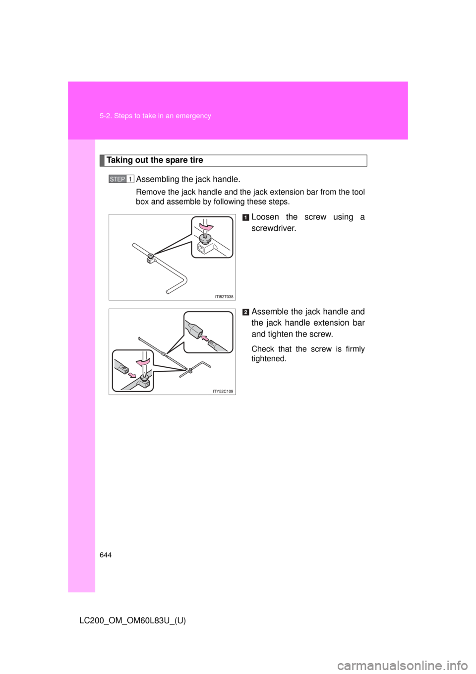 TOYOTA LAND CRUISER 2015 J200 Owners Manual 644 5-2. Steps to take in an emergency
LC200_OM_OM60L83U_(U)
Taking out the spare tireAssembling the jack handle.
Remove the jack handle and the jack extension bar from the tool
box and assemble by fo