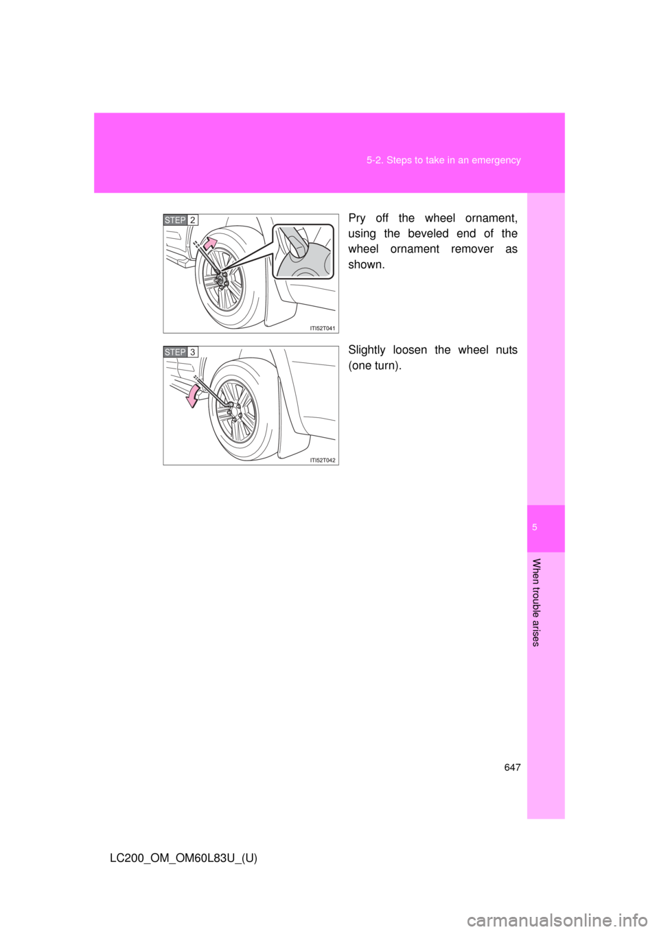 TOYOTA LAND CRUISER 2015 J200 Owners Manual 5
When trouble arises
647
5-2. Steps to take in an emergency
LC200_OM_OM60L83U_(U)
Pry off the wheel ornament,
using the beveled end of the
wheel ornament remover as
shown.
Slightly loosen the wheel n