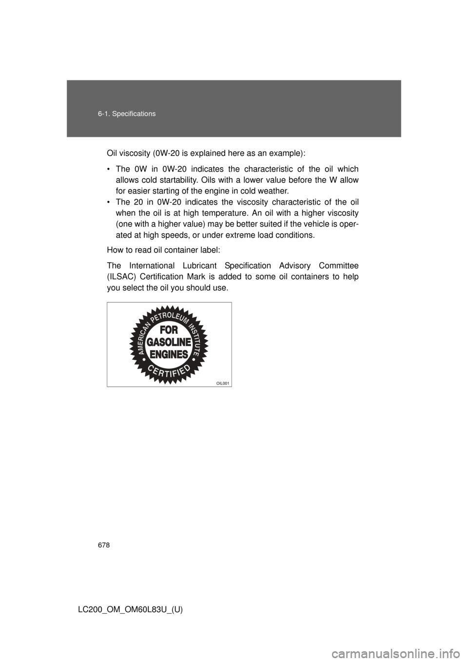 TOYOTA LAND CRUISER 2015 J200 Owners Manual 678 6-1. Specifications
LC200_OM_OM60L83U_(U)Oil viscosity (0W-20 is ex
plained here as an example):
• The 0W in 0W-20 indicates the characteristic of the oil which allows cold startability. Oils wi