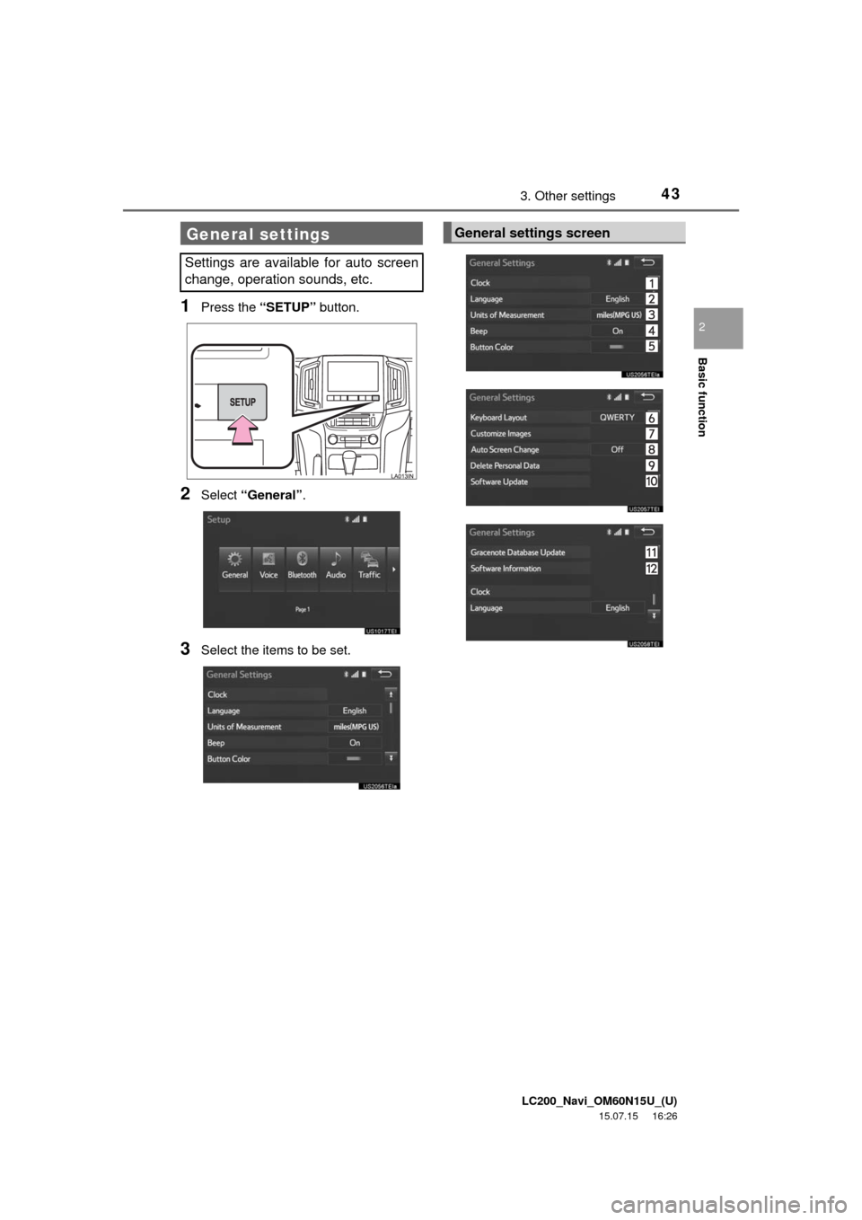 TOYOTA LAND CRUISER 2016 J200 Navigation Manual LC200_Navi_OM60N15U_(U)
15.07.15 16:26
Basic function
2
433. Other settings
1Press the “SETUP” button.
2Select “General”.
3Select the items to be set.
General settings
Settings are availab TOYOTA LAND CRUISER 2016 J200 Navigation Manual LC200_Navi_OM60N15U_(U)
15.07.15 16:26
Basic function
2
433. Other settings
1Press the “SETUP” button.
2Select “General”.
3Select the items to be set.
General settings
Settings are availab