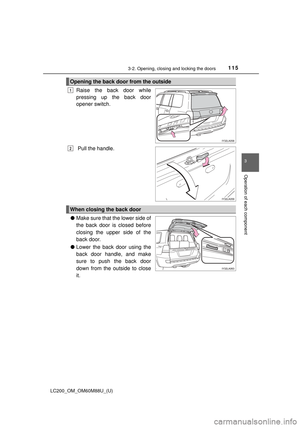 TOYOTA LAND CRUISER 2016 J200 Owners Manual LC200_OM_OM60M88U_(U)
1153-2. Opening, closing and locking the doors
3
Operation of each component
Raise the back door while
pressing up the back door
opener switch.
Pull the handle.
● Make sure th TOYOTA LAND CRUISER 2016 J200 Owners Manual LC200_OM_OM60M88U_(U)
1153-2. Opening, closing and locking the doors
3
Operation of each component
Raise the back door while
pressing up the back door
opener switch.
Pull the handle.
● Make sure th