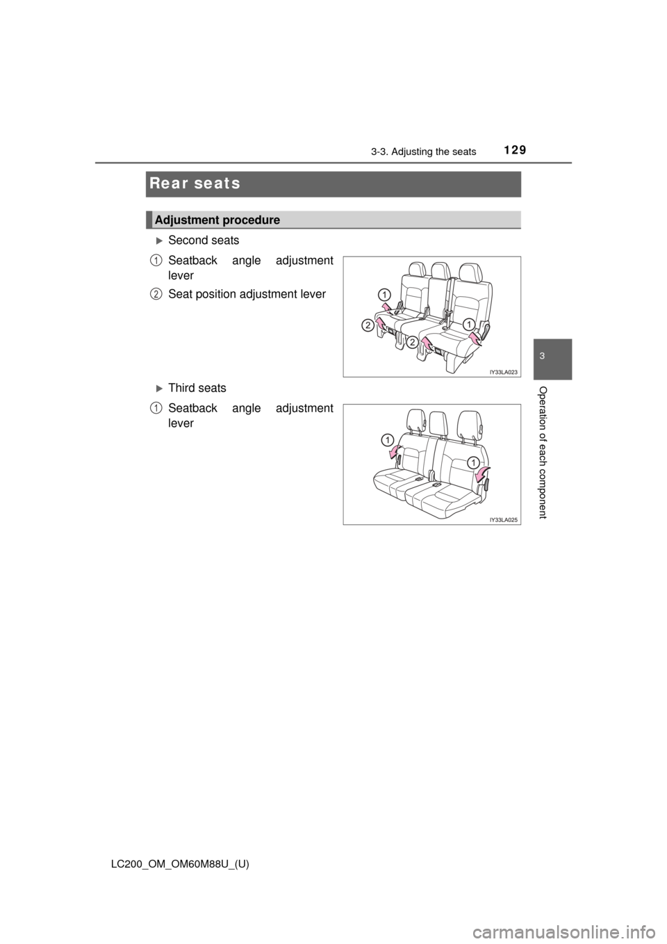 TOYOTA LAND CRUISER 2016 J200 Owners Manual 129
LC200_OM_OM60M88U_(U)
3-3. Adjusting the seats
3
Operation of each component
Rear seats
Second seats
Seatback angle adjustment
lever
Seat position adjustment lever
Third seats
Seatback angle TOYOTA LAND CRUISER 2016 J200 Owners Manual 129
LC200_OM_OM60M88U_(U)
3-3. Adjusting the seats
3
Operation of each component
Rear seats
Second seats
Seatback angle adjustment
lever
Seat position adjustment lever
Third seats
Seatback angle