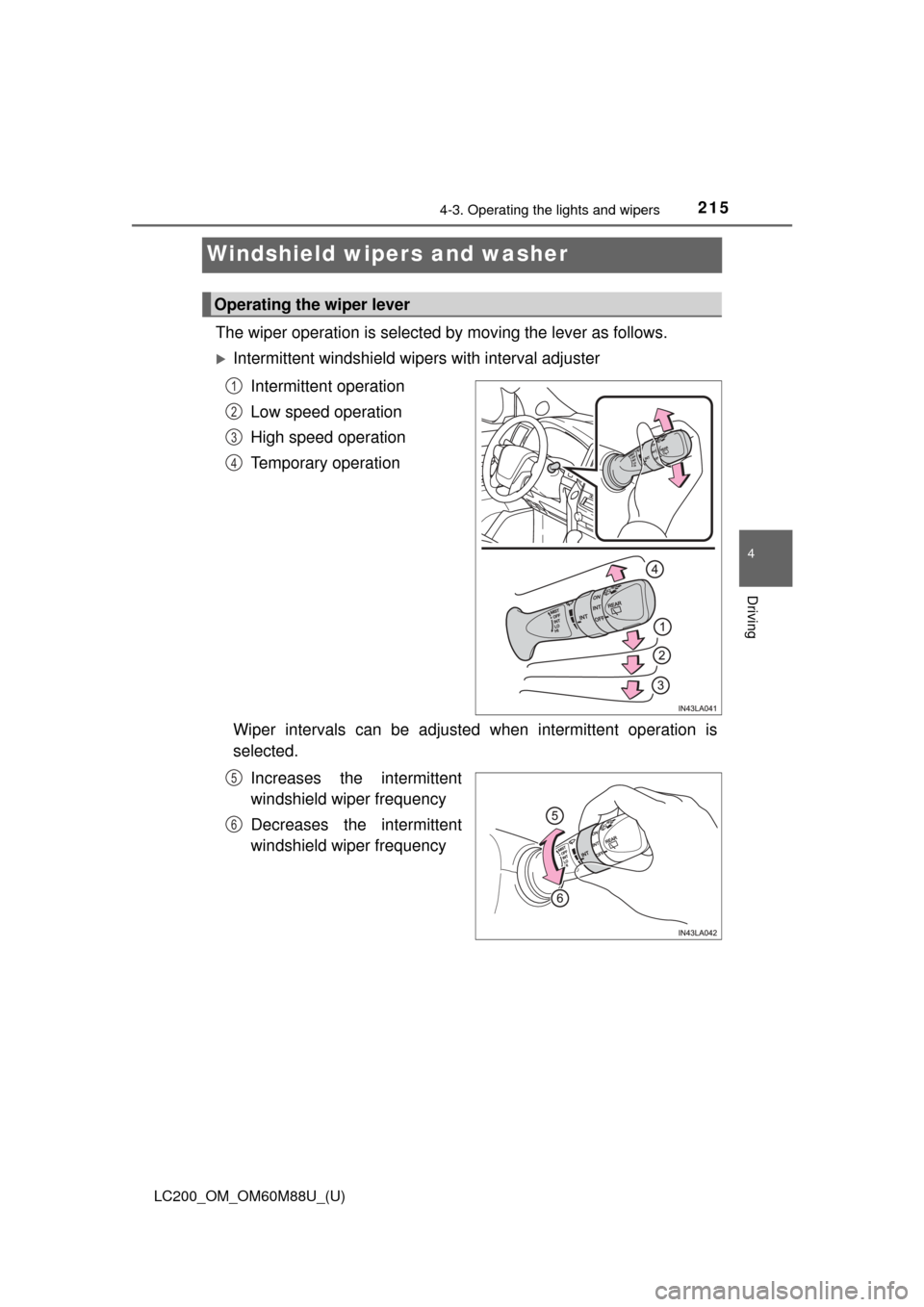 TOYOTA LAND CRUISER 2016 J200 Owners Manual 215
LC200_OM_OM60M88U_(U)
4-3. Operating the lights and wipers
4
Driving
Windshield wipers and washer
The wiper operation is selected by moving the lever as follows. 
Intermittent windshield wipers