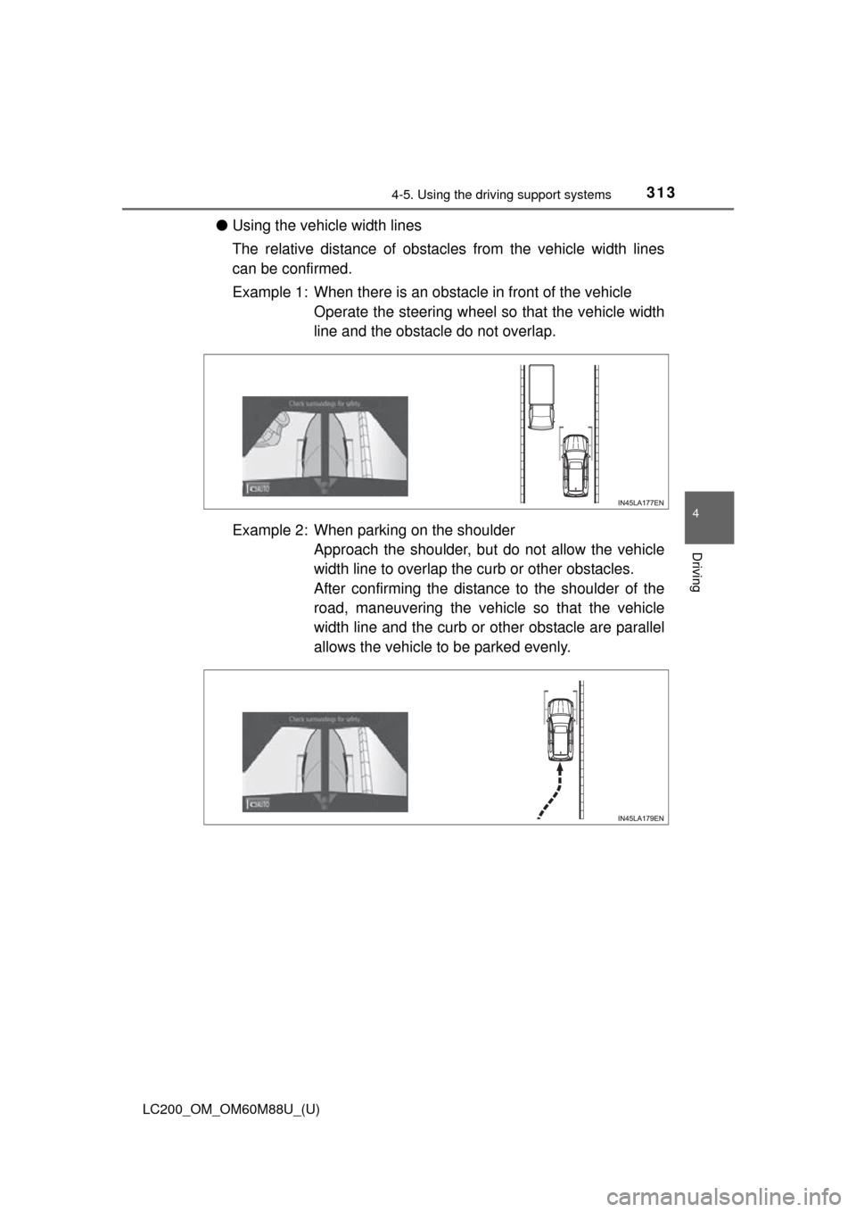 TOYOTA LAND CRUISER 2016 J200 Owners Manual LC200_OM_OM60M88U_(U)
3134-5. Using the driving support systems
4
Driving
●Using the vehicle width lines
The relative distance of obstacles from the vehicle width lines
can be confirmed.
Example 1: TOYOTA LAND CRUISER 2016 J200 Owners Manual LC200_OM_OM60M88U_(U)
3134-5. Using the driving support systems
4
Driving
●Using the vehicle width lines
The relative distance of obstacles from the vehicle width lines
can be confirmed.
Example 1: