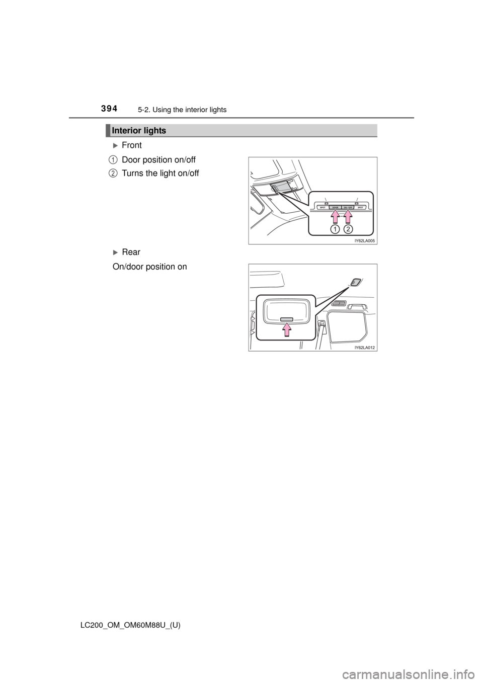 TOYOTA LAND CRUISER 2016 J200 Owners Manual 394
LC200_OM_OM60M88U_(U)
5-2. Using the interior lights
Front
Door position on/off
Turns the light on/off
Rear
On/door position on
Interior lights
1
2 