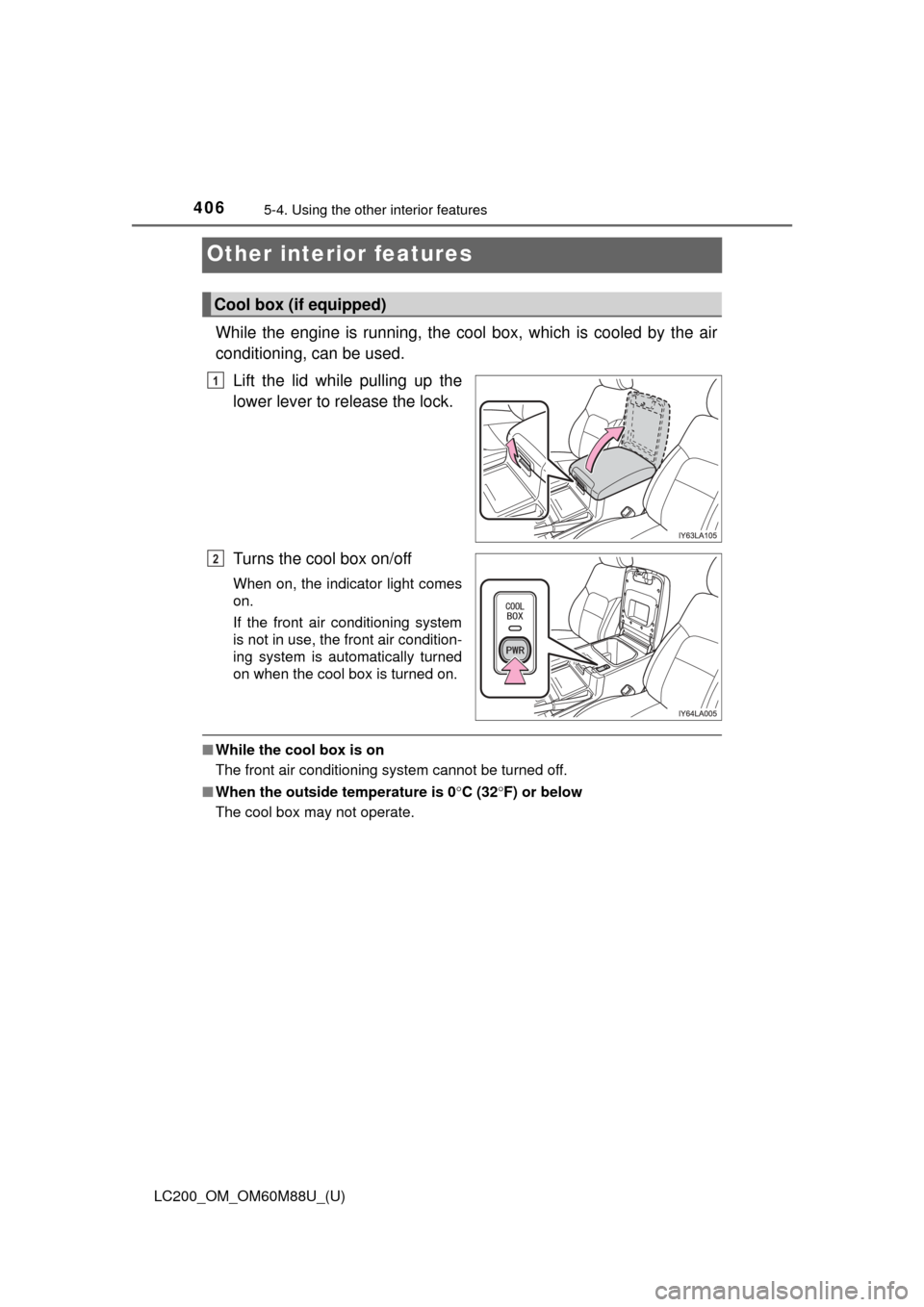 TOYOTA LAND CRUISER 2016 J200 Owners Manual 406
LC200_OM_OM60M88U_(U)
5-4. Using the other interior features
Other interior features
While the engine is running, the cool  box, which is cooled by the air
conditioning, can be used.
Lift the lid 