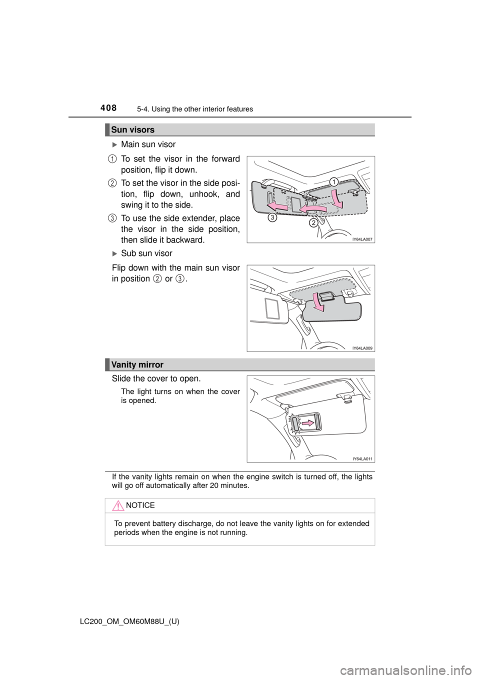 TOYOTA LAND CRUISER 2016 J200 Owners Manual 408
LC200_OM_OM60M88U_(U)
5-4. Using the other interior features
Main sun visor
To set the visor in the forward
position, flip it down.
To set the visor in the side posi-
tion, flip down, unhook, a