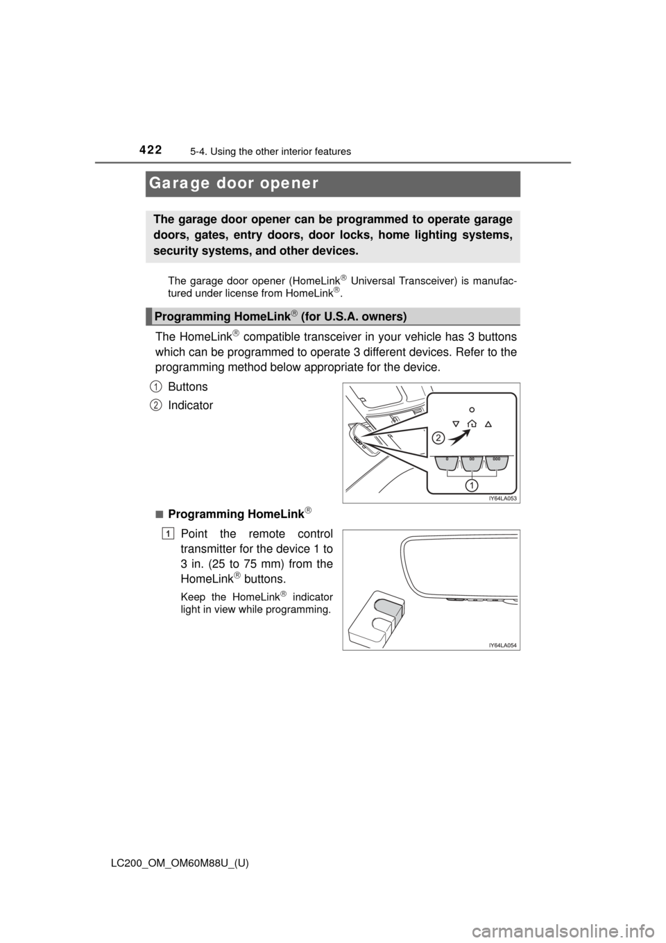 TOYOTA LAND CRUISER 2016 J200 Owners Manual 422
LC200_OM_OM60M88U_(U)
5-4. Using the other interior features
Garage door opener
The garage door opener (HomeLink Universal Transceiver) is manufac-
tured under license from HomeLink.
The Hom TOYOTA LAND CRUISER 2016 J200 Owners Manual 422
LC200_OM_OM60M88U_(U)
5-4. Using the other interior features
Garage door opener
The garage door opener (HomeLink Universal Transceiver) is manufac-
tured under license from HomeLink.
The Hom