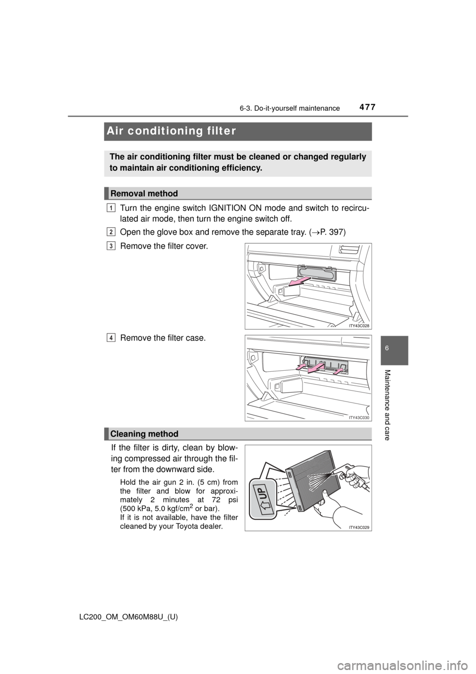 TOYOTA LAND CRUISER 2016 J200 Owners Manual 477
LC200_OM_OM60M88U_(U)
6-3. Do-it-yourself maintenance
6
Maintenance and care
Air conditioning filter
Turn the engine switch IGNITION ON mode and switch to recircu-
lated air mode, then turn the en