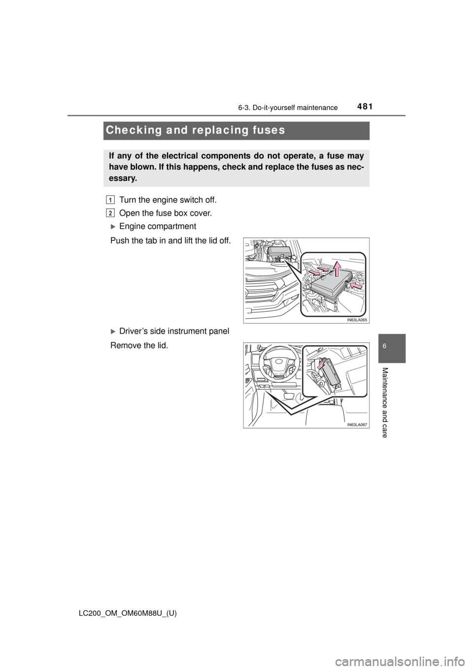 TOYOTA LAND CRUISER 2016 J200 Owners Manual 481
LC200_OM_OM60M88U_(U)
6-3. Do-it-yourself maintenance
6
Maintenance and care
Checking and replacing fuses
Turn the engine switch off. 
Open the fuse box cover.
Engine compartment
Push the tab i