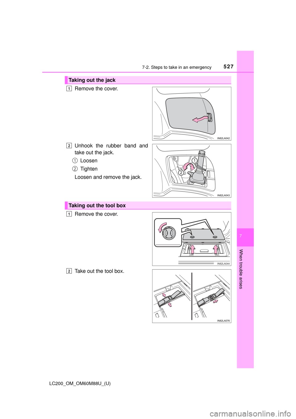 TOYOTA LAND CRUISER 2016 J200 Owners Manual 5277-2. Steps to take in an emergency
LC200_OM_OM60M88U_(U)
7
When trouble arises
Remove the cover.
Unhook the rubber band and
take out the jack.Loosen
Tighten
Loosen and remove the jack.
Remove the c