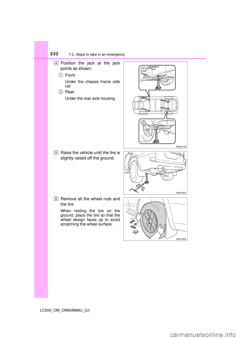 TOYOTA LAND CRUISER 2016 J200 Owners Manual 5327-2. Steps to take in an emergency
LC200_OM_OM60M88U_(U)
Position the jack at the jack
points as shown.Front
Under the chassis frame side
rail
Rear
Under the rear axle housing
Raise the vehicle unt