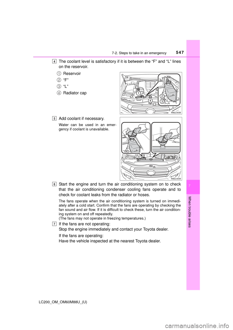 TOYOTA LAND CRUISER 2016 J200 Owners Manual 5477-2. Steps to take in an emergency
LC200_OM_OM60M88U_(U)
7
When trouble arises
The coolant level is satisfactory if it is between the “F” and “L” lines
on the reservoir.
Reservoir
“F”
TOYOTA LAND CRUISER 2016 J200 Owners Manual 5477-2. Steps to take in an emergency
LC200_OM_OM60M88U_(U)
7
When trouble arises
The coolant level is satisfactory if it is between the “F” and “L” lines
on the reservoir.
Reservoir
“F”