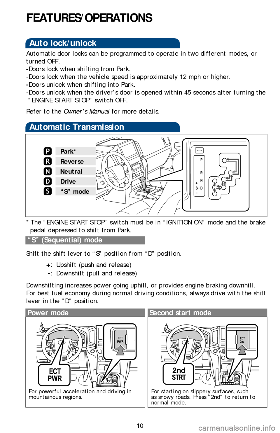 TOYOTA LAND CRUISER 2016 J200 Quick Reference Guide 10
FEATURES/OPERATIONS
Automatic Transmission
* The “ENGINE START STOP” switch must be in “IGNITION ON” mo\
de and the brake pedal depressed to shift from Park.
Shift the shift lever to “S�