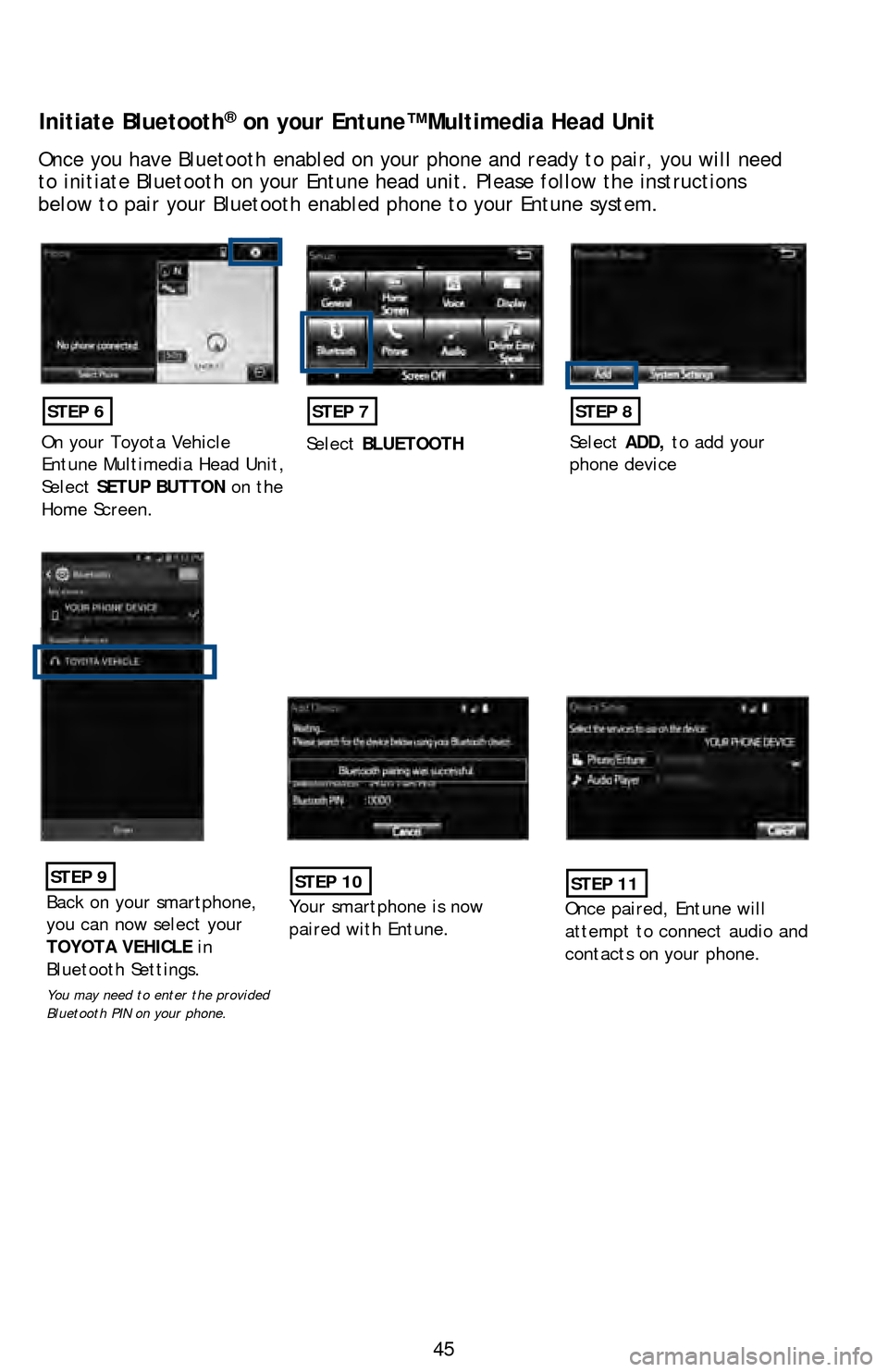TOYOTA LAND CRUISER 2016 J200 Quick Reference Guide 45
Initiate Bluetooth® on your Entune™ Multimedia Head Unit
Once you have Bluetooth enabled on your phone and ready to pair, you wil\
l need
to initiate Bluetooth on your Entune head unit. Please TOYOTA LAND CRUISER 2016 J200 Quick Reference Guide 45
Initiate Bluetooth® on your Entune™ Multimedia Head Unit
Once you have Bluetooth enabled on your phone and ready to pair, you wil\
l need
to initiate Bluetooth on your Entune head unit. Please