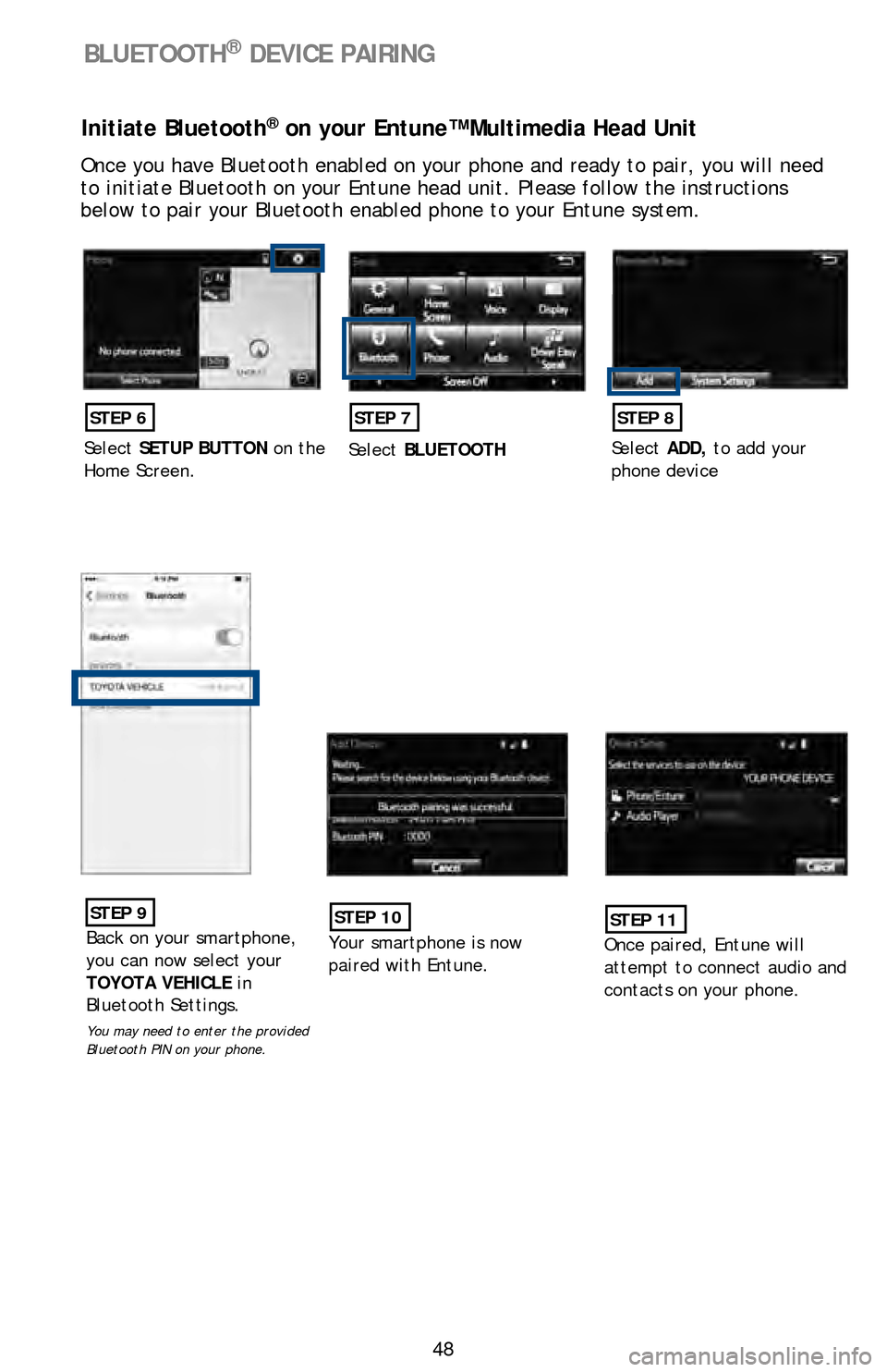 TOYOTA LAND CRUISER 2016 J200 Quick Reference Guide 48
BLUETOOTH® DEVICE PAIRING
Initiate Bluetooth® on your Entune™ Multimedia Head Unit
Once you have Bluetooth enabled on your phone and ready to pair, you wil\
l need 
to initiate Bluetooth on you