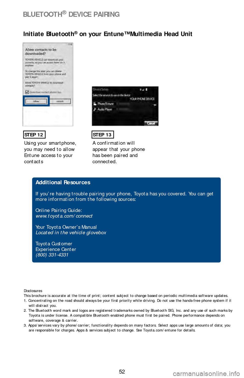 TOYOTA LAND CRUISER 2016 J200 Quick Reference Guide 52
BLUETOOTH® DEVICE PAIRING
Using your smartphone, 
you may need to allow 
Entune access to your 
contacts
STEP 12
Initiate Bluetooth® on your Entune™ Multimedia Head Unit
A confirmation will 
ap