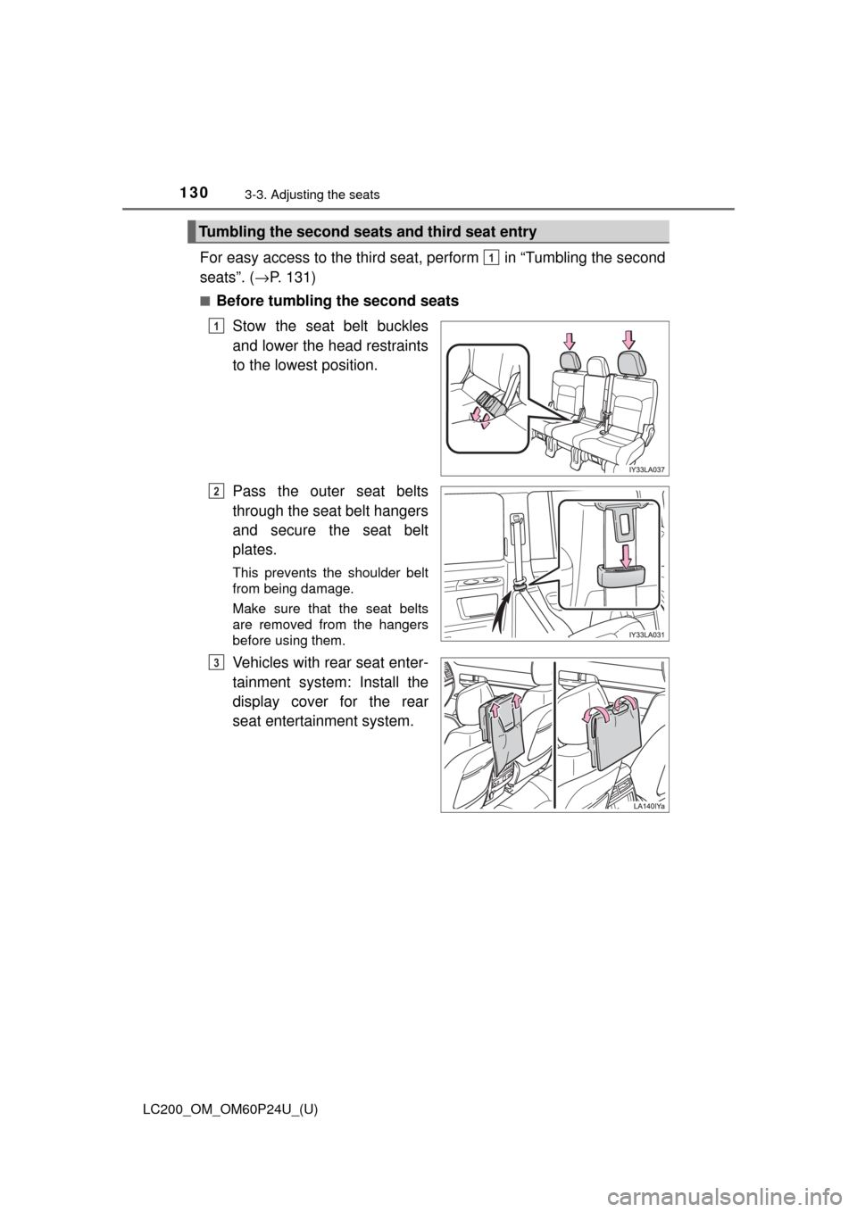 TOYOTA LAND CRUISER 2017 J200 Owners Manual 130
LC200_OM_OM60P24U_(U)
3-3. Adjusting the seats
For easy access to the third seat, perform in “Tumbling the second
seats”. (→P. 131)
■Before tumbling the second seats
Stow the seat belt b TOYOTA LAND CRUISER 2017 J200 Owners Manual 130
LC200_OM_OM60P24U_(U)
3-3. Adjusting the seats
For easy access to the third seat, perform in “Tumbling the second
seats”. (→P. 131)
■Before tumbling the second seats
Stow the seat belt b