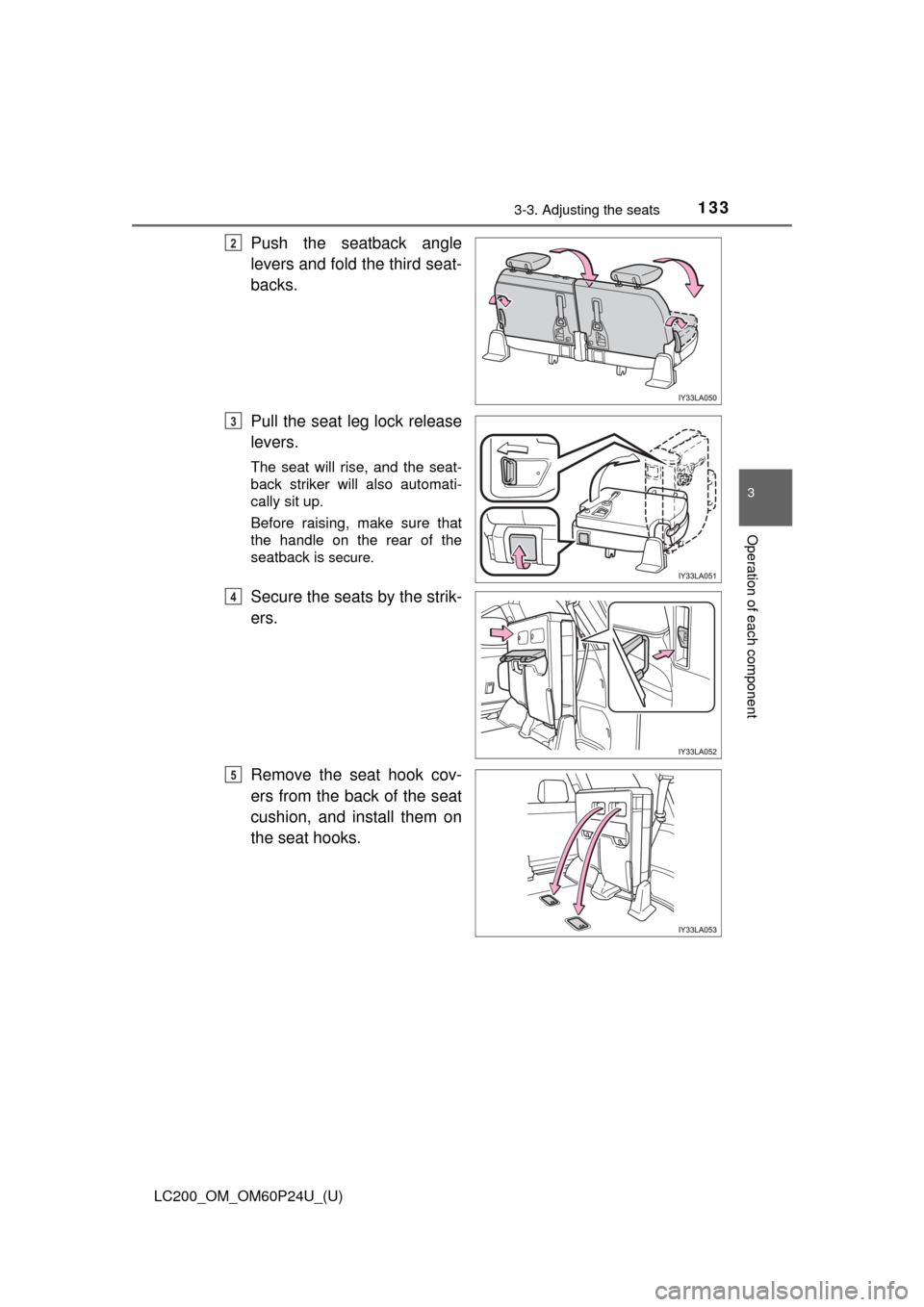 TOYOTA LAND CRUISER 2017 J200 Owners Manual LC200_OM_OM60P24U_(U)
1333-3. Adjusting the seats
3
Operation of each component
Push the seatback angle
levers and fold the third seat-
backs.
Pull the seat leg lock release
levers.
The seat will rise TOYOTA LAND CRUISER 2017 J200 Owners Manual LC200_OM_OM60P24U_(U)
1333-3. Adjusting the seats
3
Operation of each component
Push the seatback angle
levers and fold the third seat-
backs.
Pull the seat leg lock release
levers.
The seat will rise