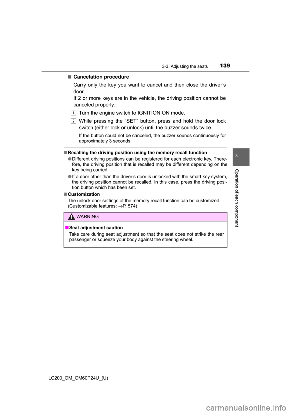 TOYOTA LAND CRUISER 2017 J200 Owners Manual LC200_OM_OM60P24U_(U)
1393-3. Adjusting the seats
3
Operation of each component
■Cancelation procedure
Carry only the key you want to cancel and then close the driver’s
door.
If 2 or more keys are