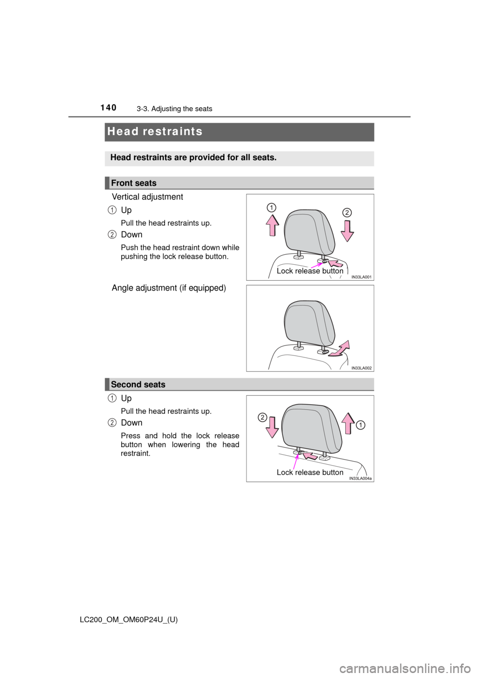 TOYOTA LAND CRUISER 2017 J200 Owners Manual 140
LC200_OM_OM60P24U_(U)
3-3. Adjusting the seats
Head restraints
Vertical adjustmentUp
Pull the head restraints up.
Down
Push the head restraint down while
pushing the lock release button.
Angle adj TOYOTA LAND CRUISER 2017 J200 Owners Manual 140
LC200_OM_OM60P24U_(U)
3-3. Adjusting the seats
Head restraints
Vertical adjustmentUp
Pull the head restraints up.
Down
Push the head restraint down while
pushing the lock release button.
Angle adj