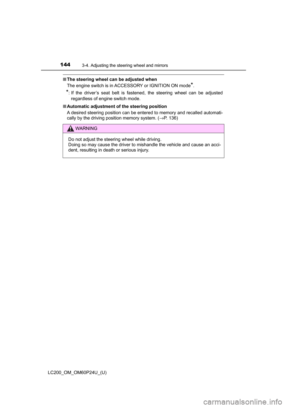 TOYOTA LAND CRUISER 2017 J200 Owners Manual 1443-4. Adjusting the steering wheel and mirrors
LC200_OM_OM60P24U_(U)
■The steering wheel can be adjusted when
The engine switch is in ACCESSORY or IGNITION ON mode
*.
*: If the driver’s seat bel