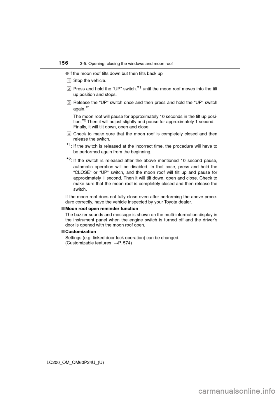 TOYOTA LAND CRUISER 2017 J200 Owners Manual 156
LC200_OM_OM60P24U_(U)
3-5. Opening, closing the windows and moon roof
●If the moon roof tilts down but then tilts back up
Stop the vehicle.
Press and hold the “UP” switch.
*1 until the moon 