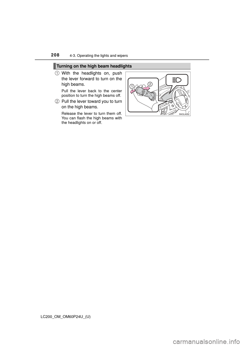 TOYOTA LAND CRUISER 2017 J200 Owners Manual 208
LC200_OM_OM60P24U_(U)
4-3. Operating the lights and wipers
With the headlights on, push
the lever forward to turn on the
high beams.
Pull the lever back to the center
position to turn the high bea