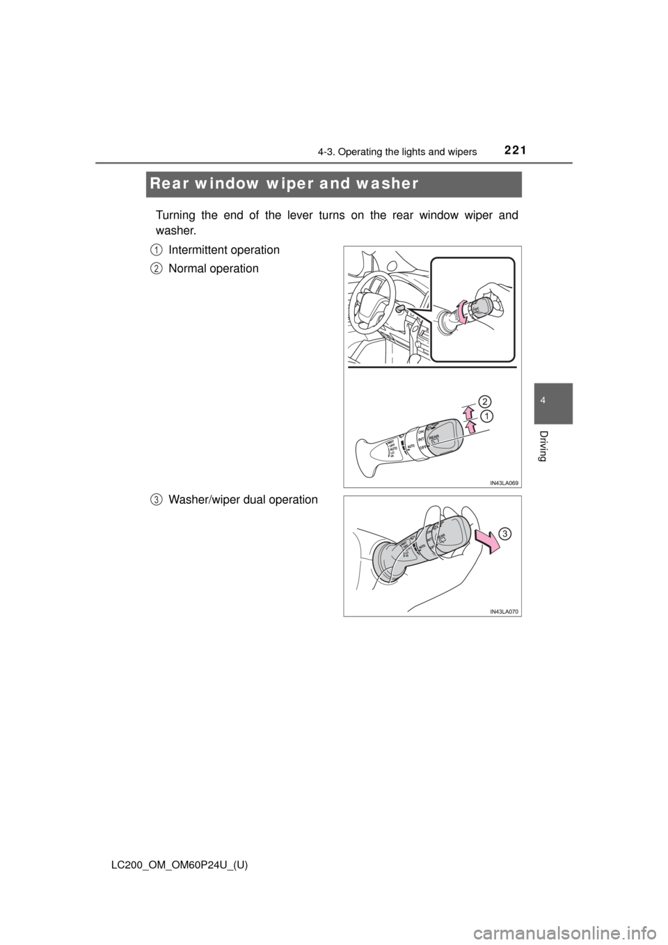 TOYOTA LAND CRUISER 2017 J200 Owners Manual 221
LC200_OM_OM60P24U_(U)
4-3. Operating the lights and wipers
4
Driving
Rear window wiper and washer
Turning the end of the lever turns on the rear window wiper and
washer.Intermittent operation
Norm