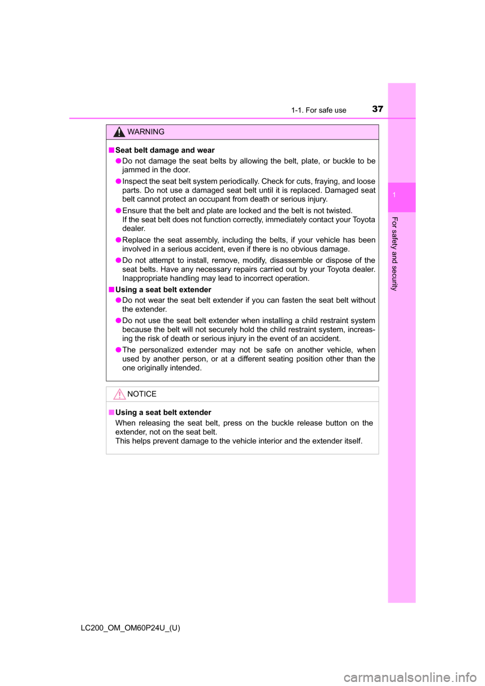 TOYOTA LAND CRUISER 2017 J200 Owners Manual 371-1. For safe use
LC200_OM_OM60P24U_(U)
1
For safety and security
WARNING
■Seat belt damage and wear
● Do not damage the seat belts by allowing the belt, plate, or buckle to be
jammed in the doo