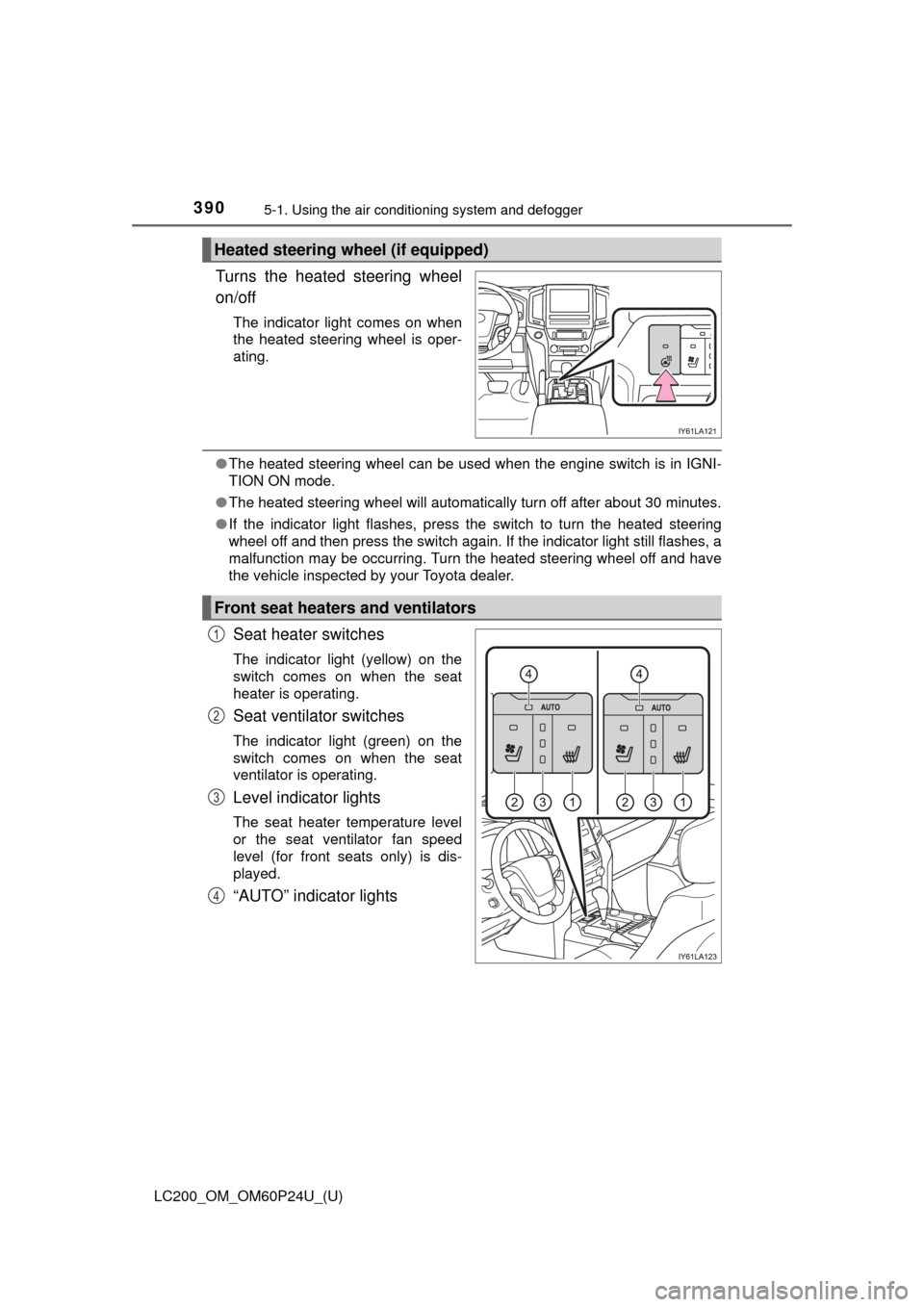 TOYOTA LAND CRUISER 2017 J200 Owners Manual 3905-1. Using the air conditioning system and defogger
LC200_OM_OM60P24U_(U)
Turns the heated steering wheel
on/off
The indicator light comes on when
the heated steering wheel is oper-
ating.
●The h