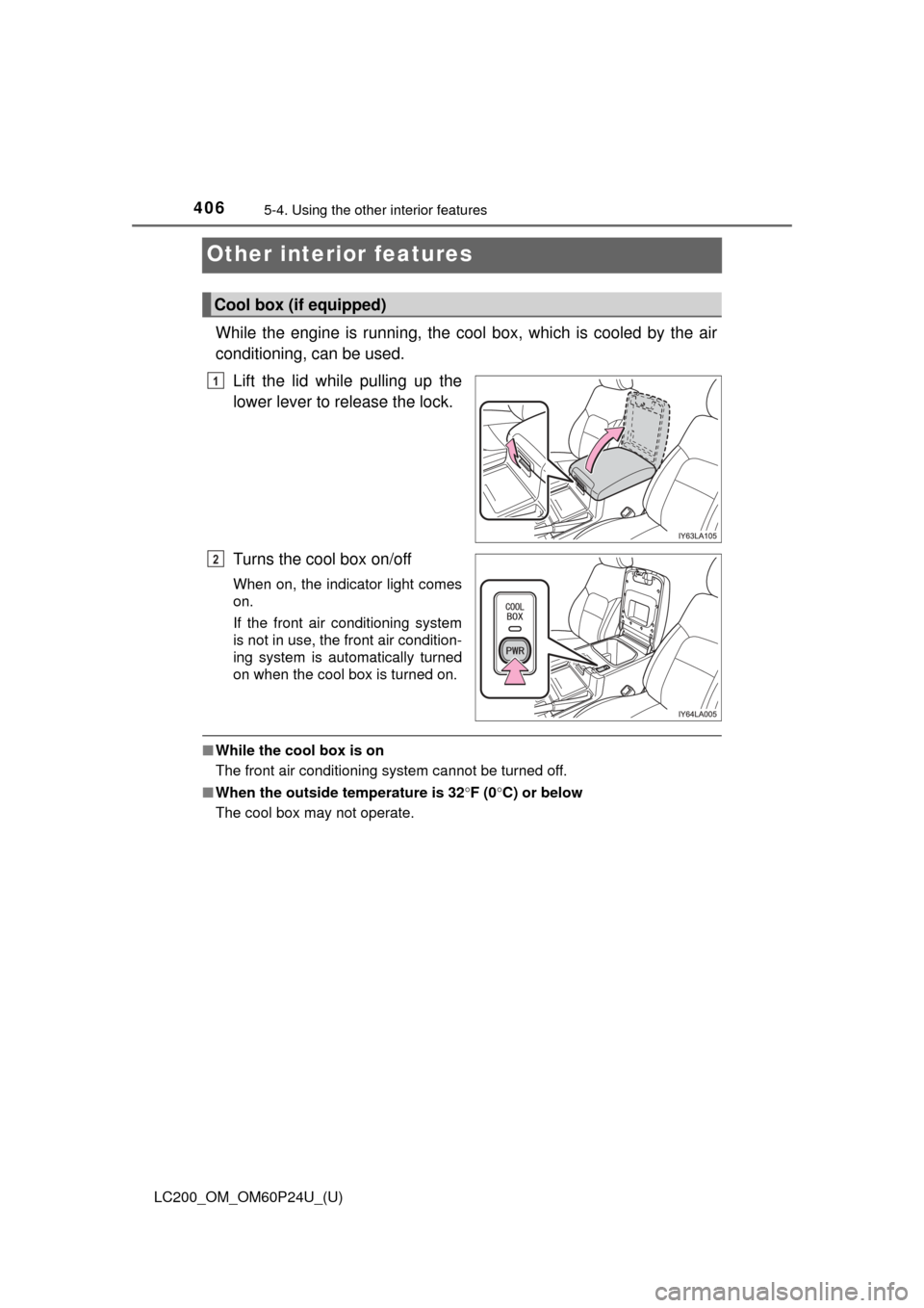 TOYOTA LAND CRUISER 2017 J200 Owners Manual 406
LC200_OM_OM60P24U_(U)
5-4. Using the other interior features
Other interior features
While the engine is running, the cool  box, which is cooled by the air
conditioning, can be used.
Lift the lid 