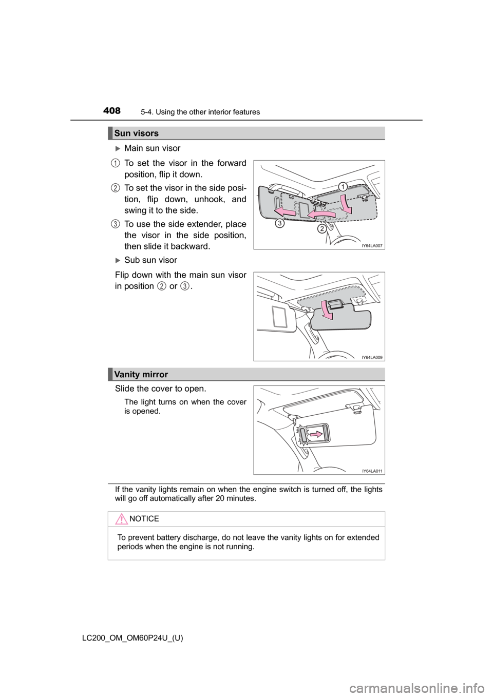 TOYOTA LAND CRUISER 2017 J200 Owners Manual 408
LC200_OM_OM60P24U_(U)
5-4. Using the other interior features
Main sun visor
To set the visor in the forward
position, flip it down.
To set the visor in the side posi-
tion, flip down, unhook, a