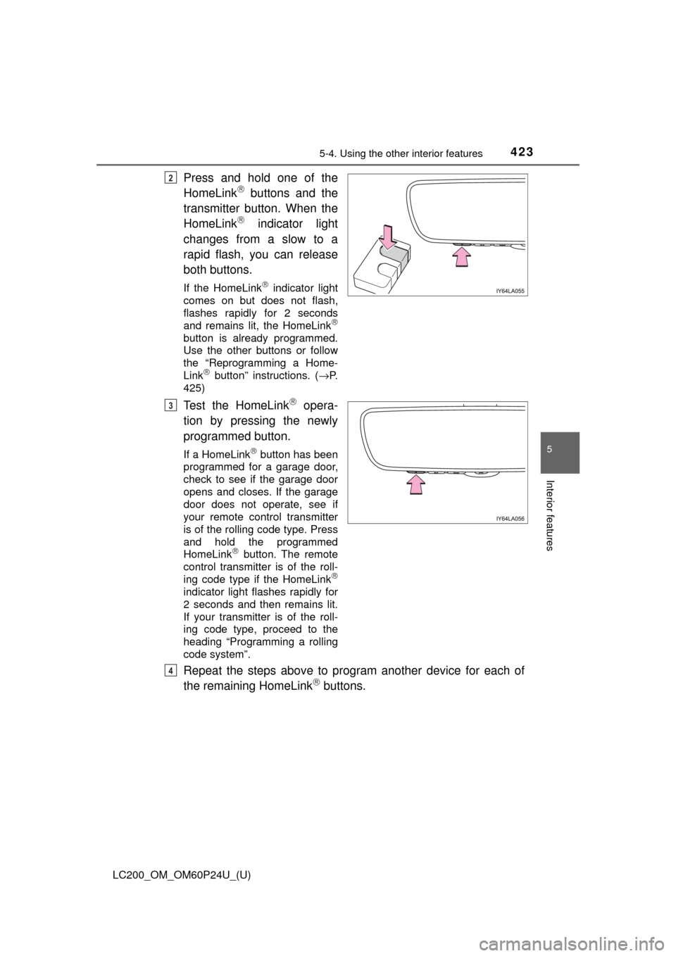 TOYOTA LAND CRUISER 2017 J200 Owners Manual LC200_OM_OM60P24U_(U)
4235-4. Using the other interior features
5
Interior features
Press and hold one of the
HomeLink buttons and the
transmitter button. When the
HomeLink
 indicator light
chan