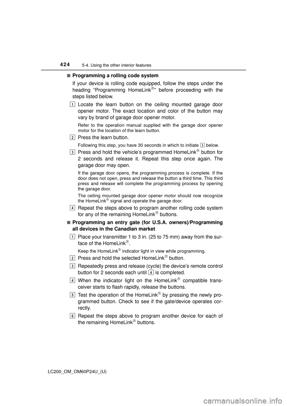 TOYOTA LAND CRUISER 2017 J200 Owners Manual 424
LC200_OM_OM60P24U_(U)
5-4. Using the other interior features
■Programming a rolling code system
If your device is rolling code eq uipped, follow the steps under the
heading “Programming HomeLi