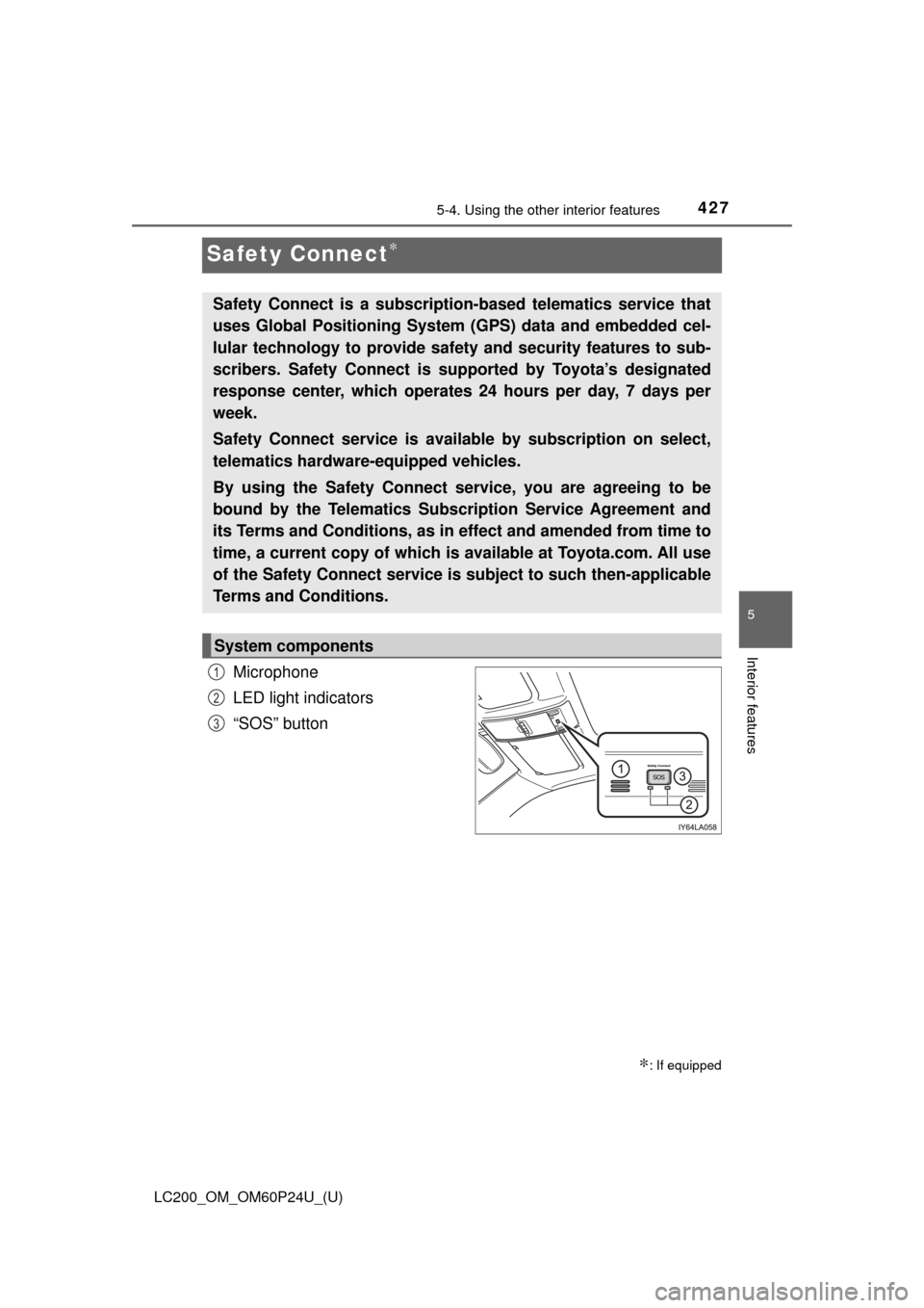 TOYOTA LAND CRUISER 2017 J200 Owners Manual 427
LC200_OM_OM60P24U_(U)
5-4. Using the other interior features
5
Interior features
Safety Connect∗
Microphone
LED light indicators
“SOS” button
∗: If equipped
Safety Connect is a subscriptio